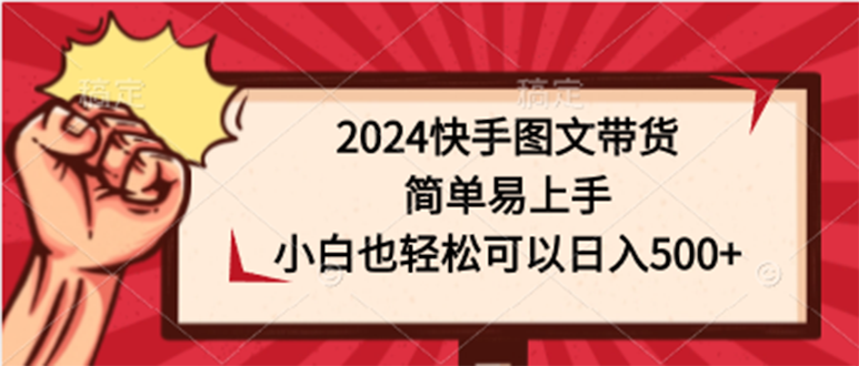 图片[1]-2024快手图文带货课，简单易上手，小白也轻松可以日入500+-一川资源网