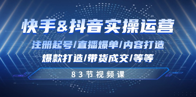 图片[1]-快手与抖音实操运营：注册起号/直播爆单/内容打造/爆款打造/带货成交/83节-一川资源网