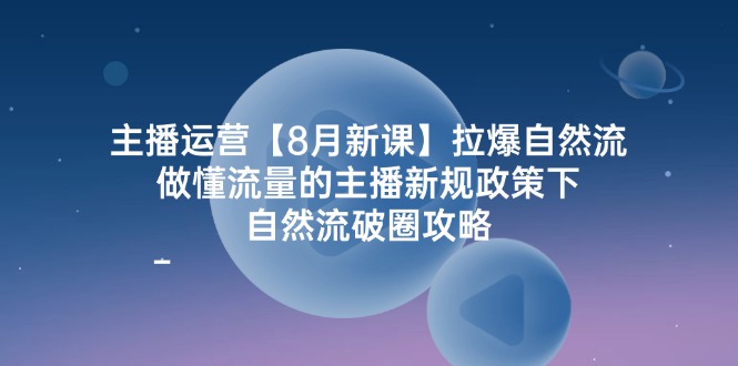 图片[1]-主播运营【8月新课】拉爆自然流，做懂流量的主播新规政策下自流破-金色旋风网赚论坛_中赚网中创网赚教程大全